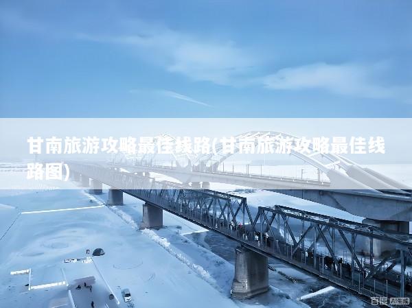 甘南旅游攻略最佳线路(甘南旅游攻略最佳线路图)