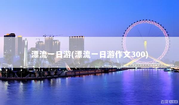 漂流一日游(漂流一日游作文300)