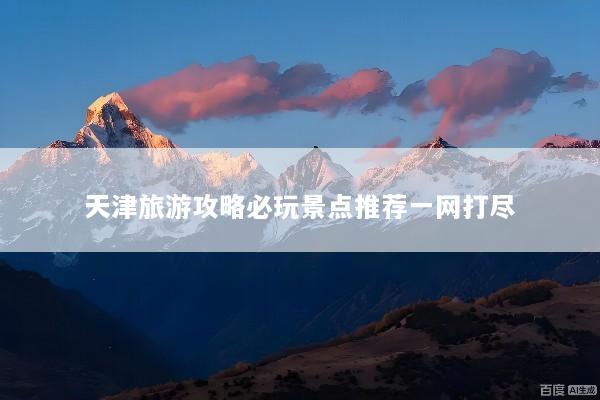 天津旅游攻略必玩景点推荐一网打尽